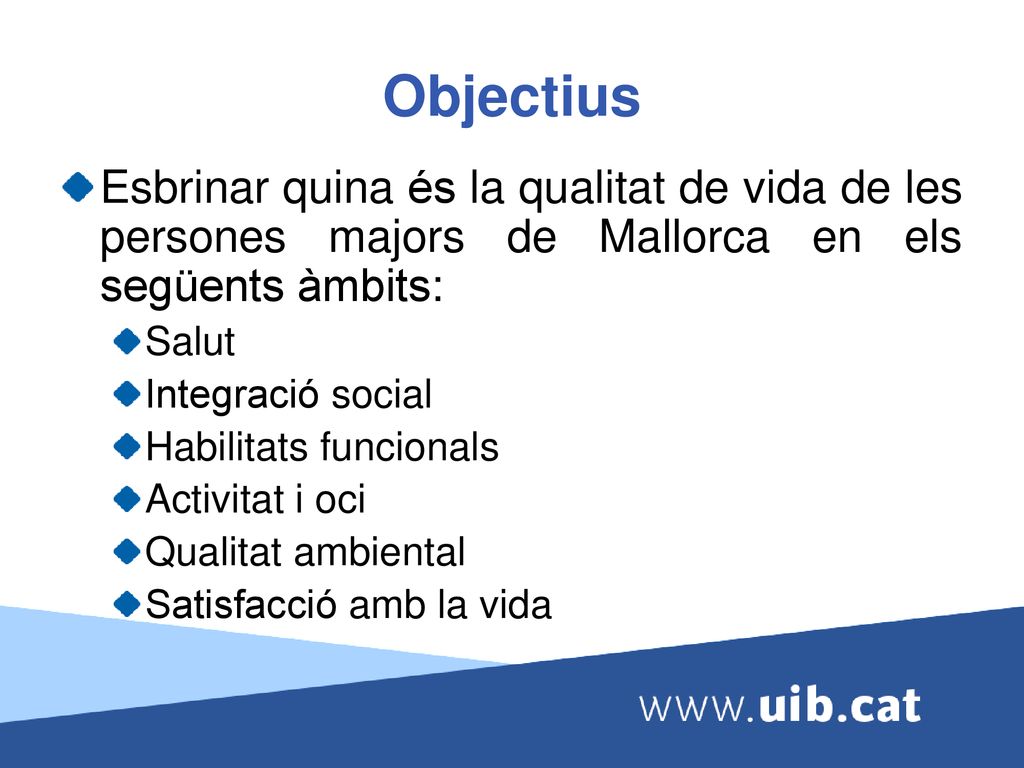 Objectius Esbrinar quina és la qualitat de vida de les persones majors de Mallorca en els següents àmbits: