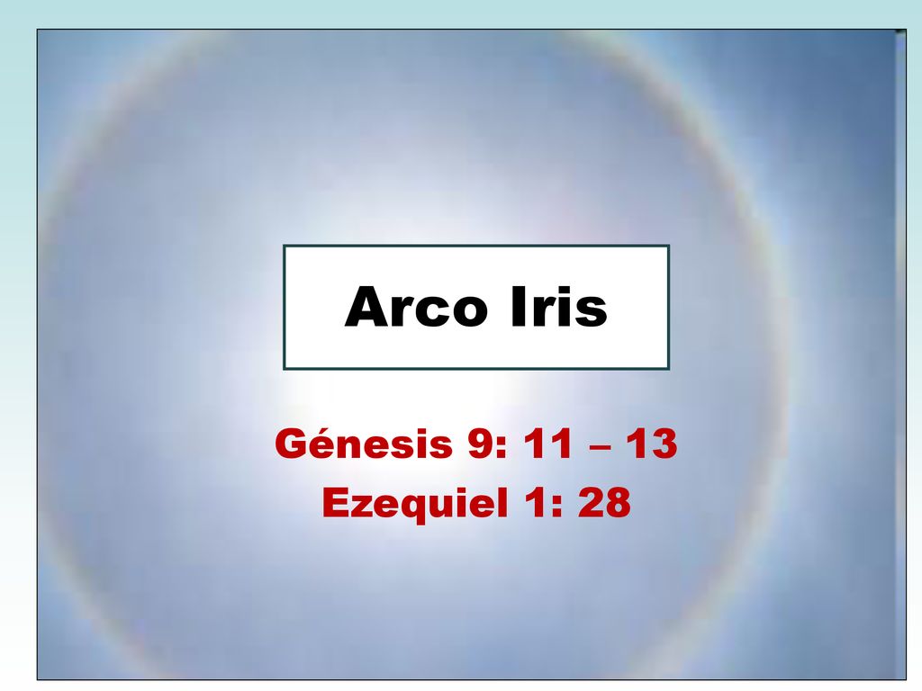 Arco Iris Génesis 9: 11 – 13 Ezequiel 1: 28