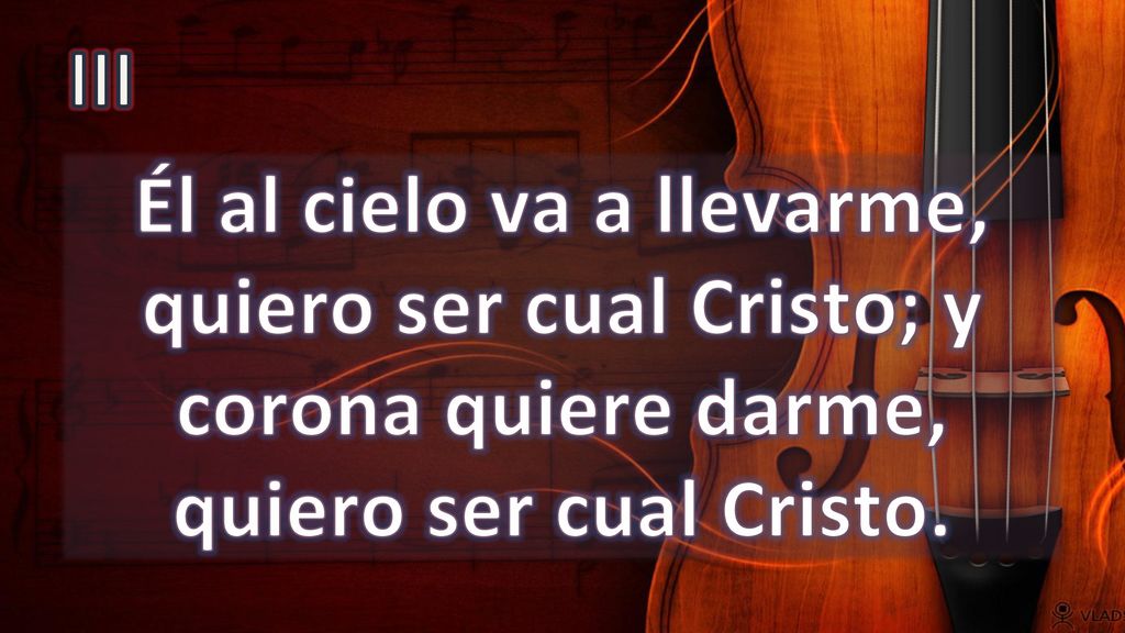 III Él al cielo va a llevarme, quiero ser cual Cristo; y corona quiere darme, quiero ser cual Cristo.