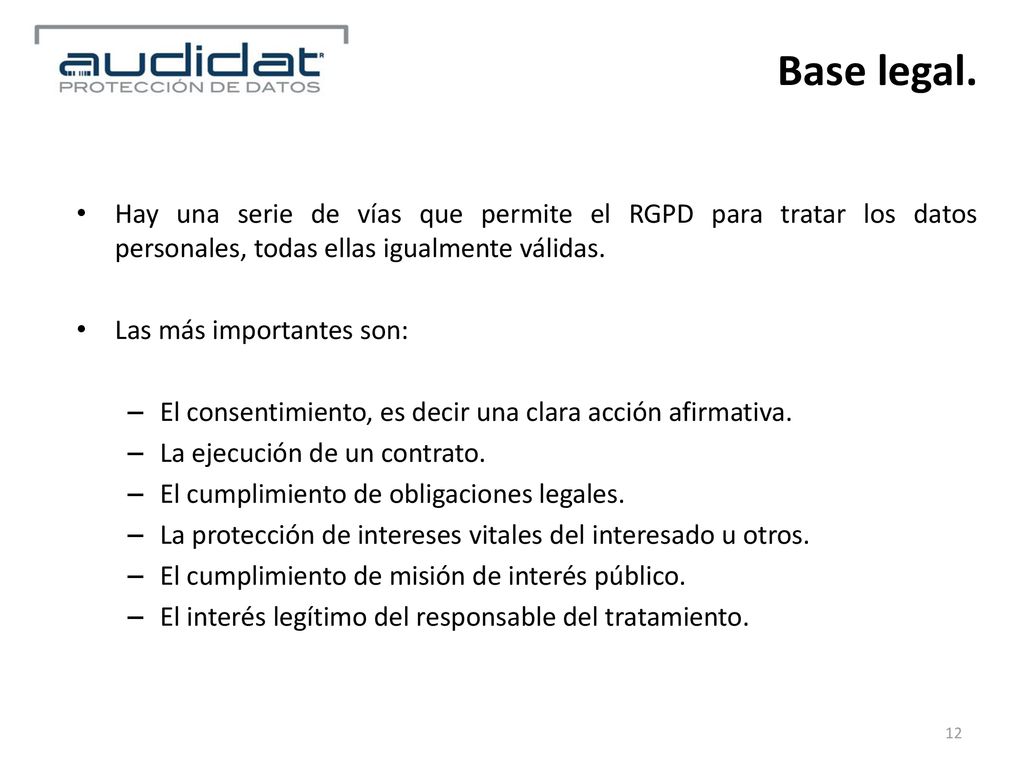 Base legal. Hay una serie de vías que permite el RGPD para tratar los datos personales, todas ellas igualmente válidas.
