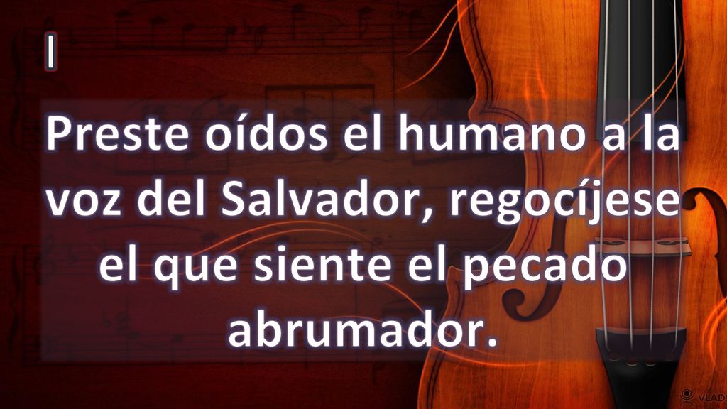 I Preste oídos el humano a la voz del Salvador, regocíjese el que siente el pecado abrumador.