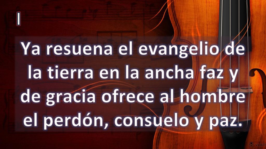 I Ya resuena el evangelio de la tierra en la ancha faz y de gracia ofrece al hombre el perdón, consuelo y paz.