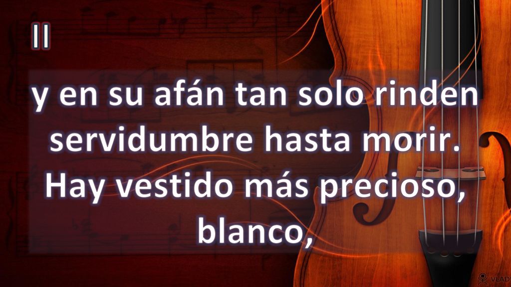 II y en su afán tan solo rinden servidumbre hasta morir. Hay vestido más precioso, blanco,