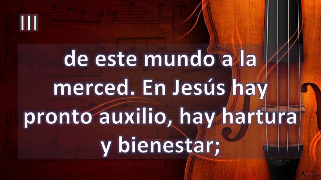 III de este mundo a la merced. En Jesús hay pronto auxilio, hay hartura y bienestar;