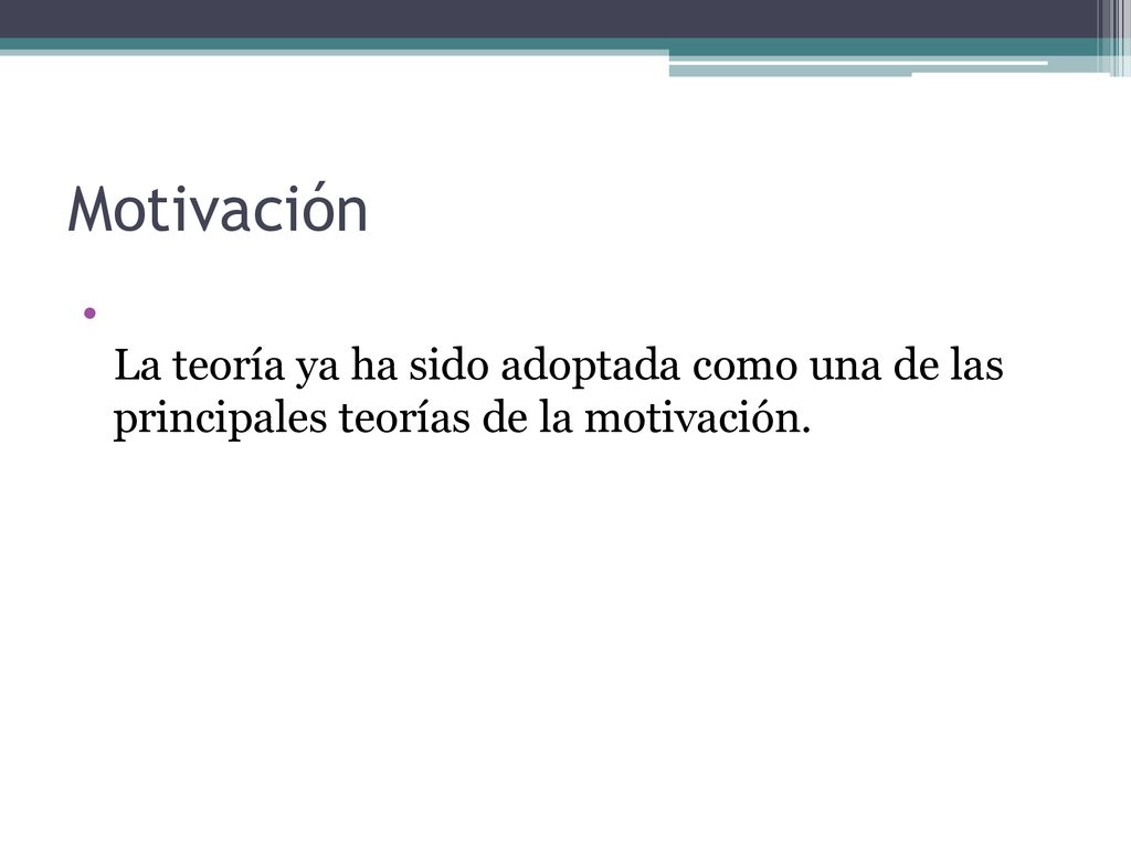 Motivación La teoría ya ha sido adoptada como una de las principales teorías de la motivación.