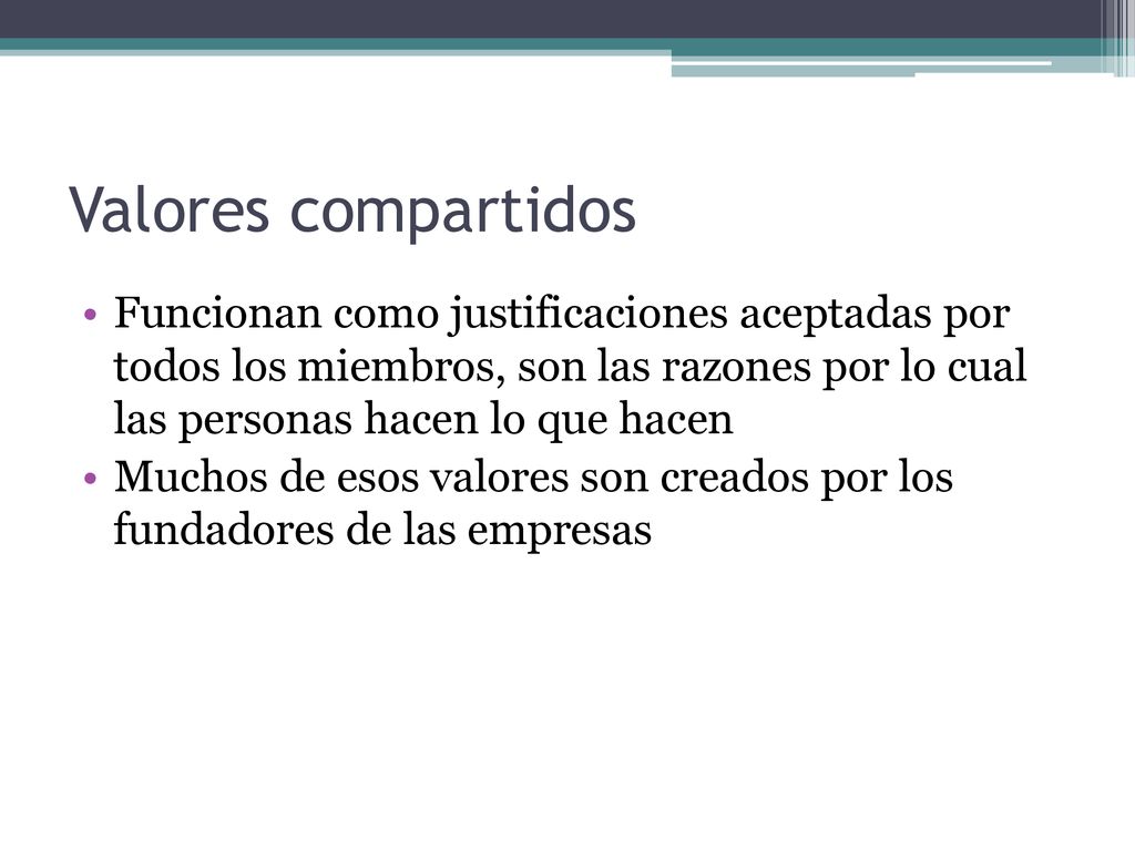Valores compartidos Funcionan como justificaciones aceptadas por todos los miembros, son las razones por lo cual las personas hacen lo que hacen.