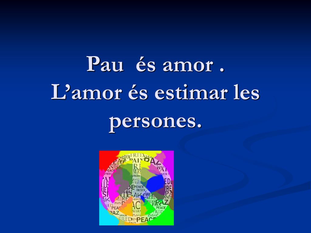 Pau és amor . L’amor és estimar les persones.