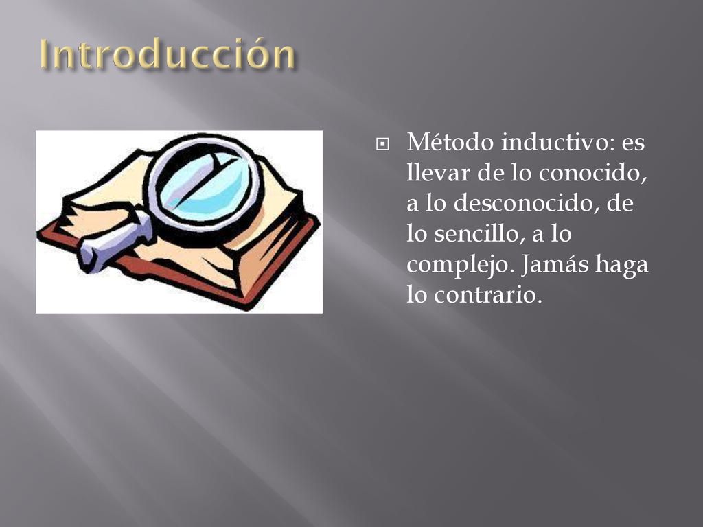 Introducción Método inductivo: es llevar de lo conocido, a lo desconocido, de lo sencillo, a lo complejo.