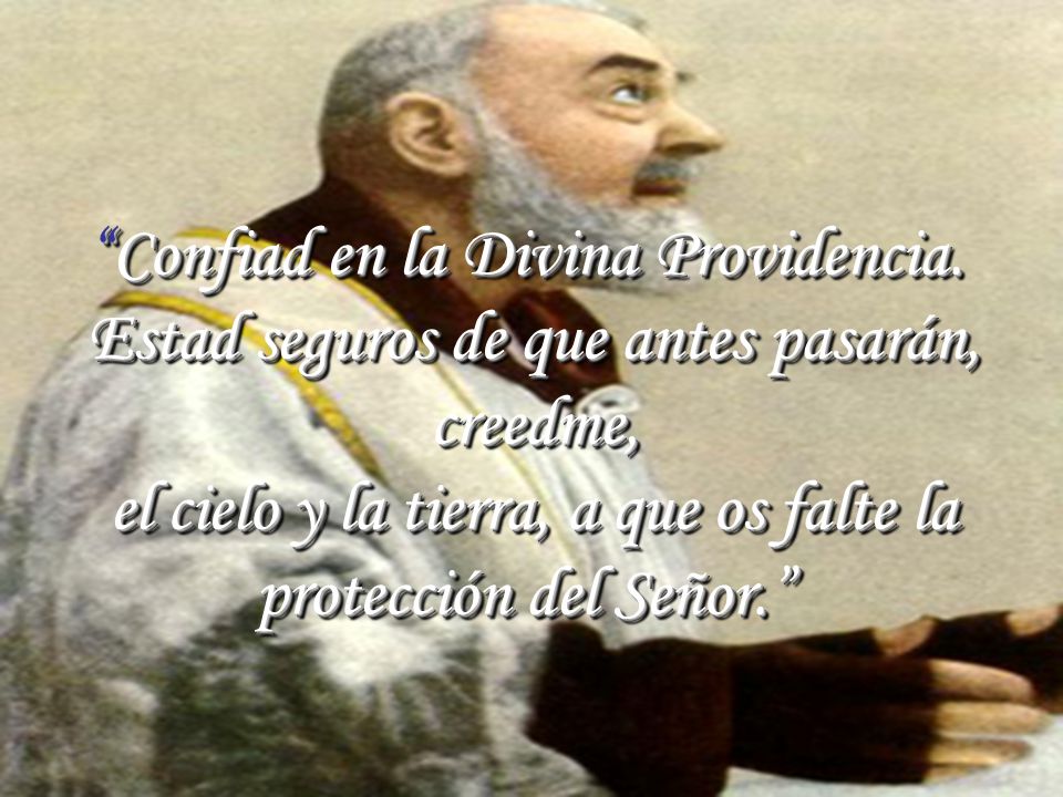 Confiad en la Divina Providencia. Estad seguros de que antes pasarán,