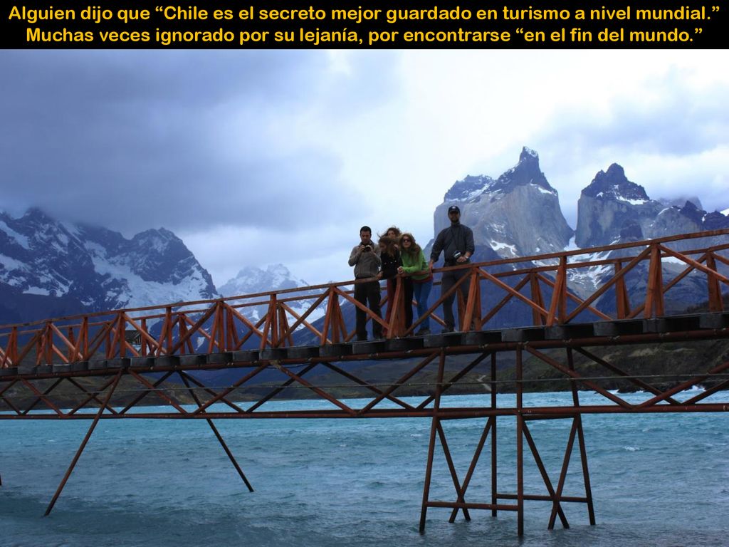 Alguien dijo que Chile es el secreto mejor guardado en turismo a nivel mundial. Muchas veces ignorado por su lejanía, por encontrarse en el fin del mundo.
