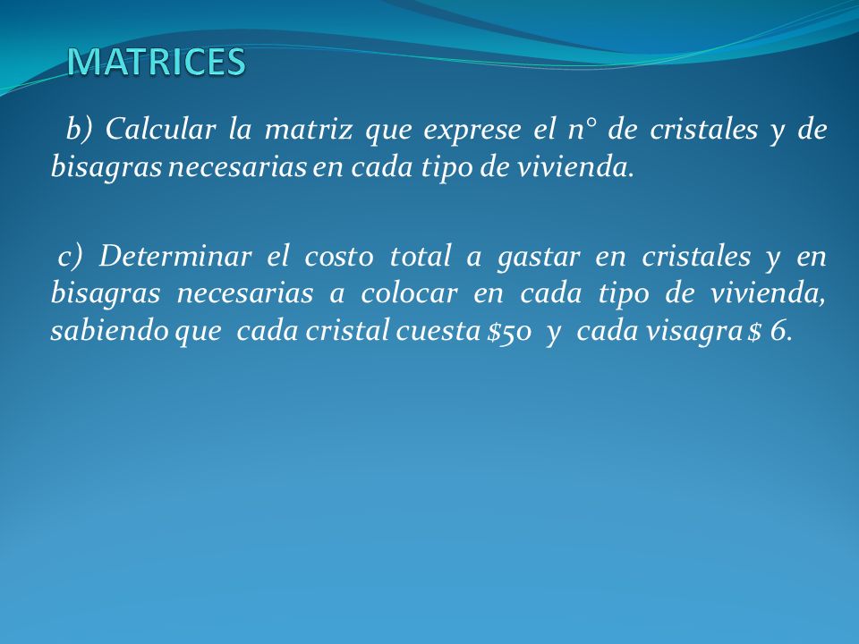 MATRICES b) Calcular la matriz que exprese el n° de cristales y de bisagras necesarias en cada tipo de vivienda.