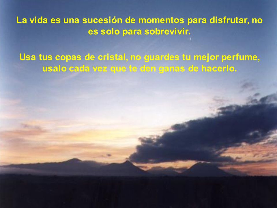 La vida es una sucesión de momentos para disfrutar, no es solo para sobrevivir.