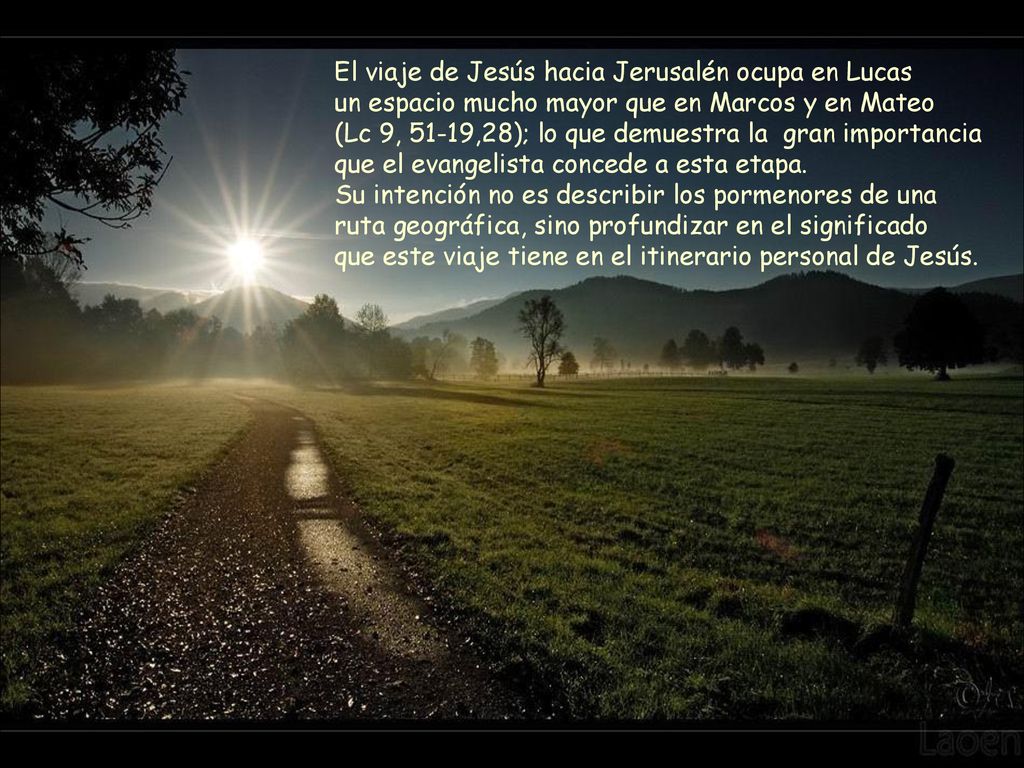 El viaje de Jesús hacia Jerusalén ocupa en Lucas un espacio mucho mayor que en Marcos y en Mateo (Lc 9, 51-19,28); lo que demuestra la gran importancia que el evangelista concede a esta etapa. Su intención no es describir los pormenores de una