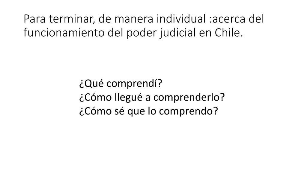 Para terminar, de manera individual :acerca del funcionamiento del poder judicial en Chile.