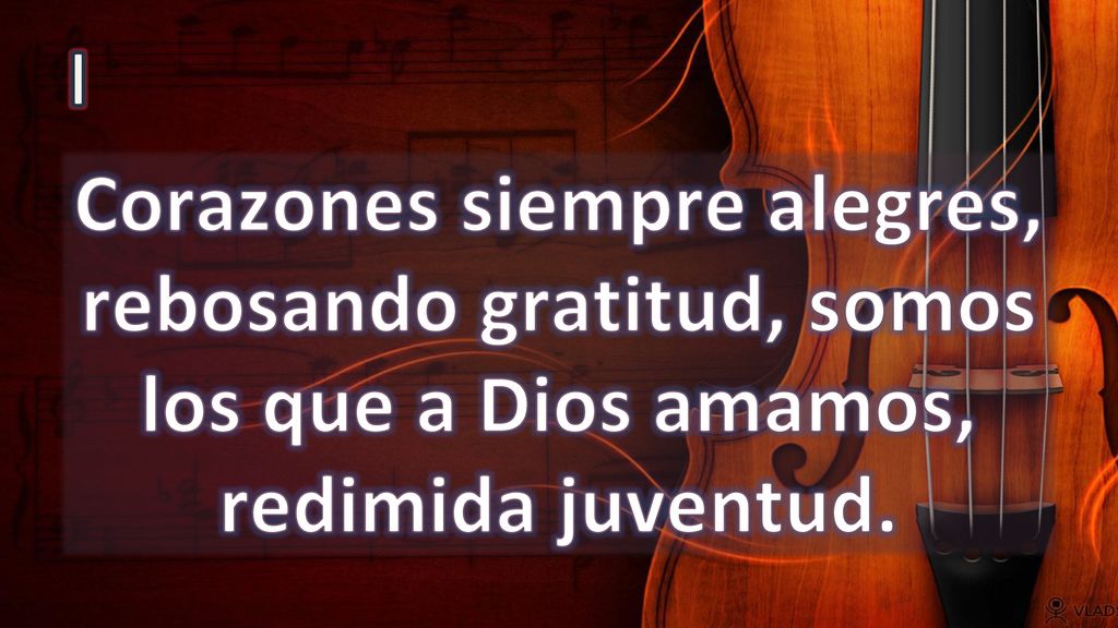 I Corazones siempre alegres, rebosando gratitud, somos los que a Dios amamos, redimida juventud.