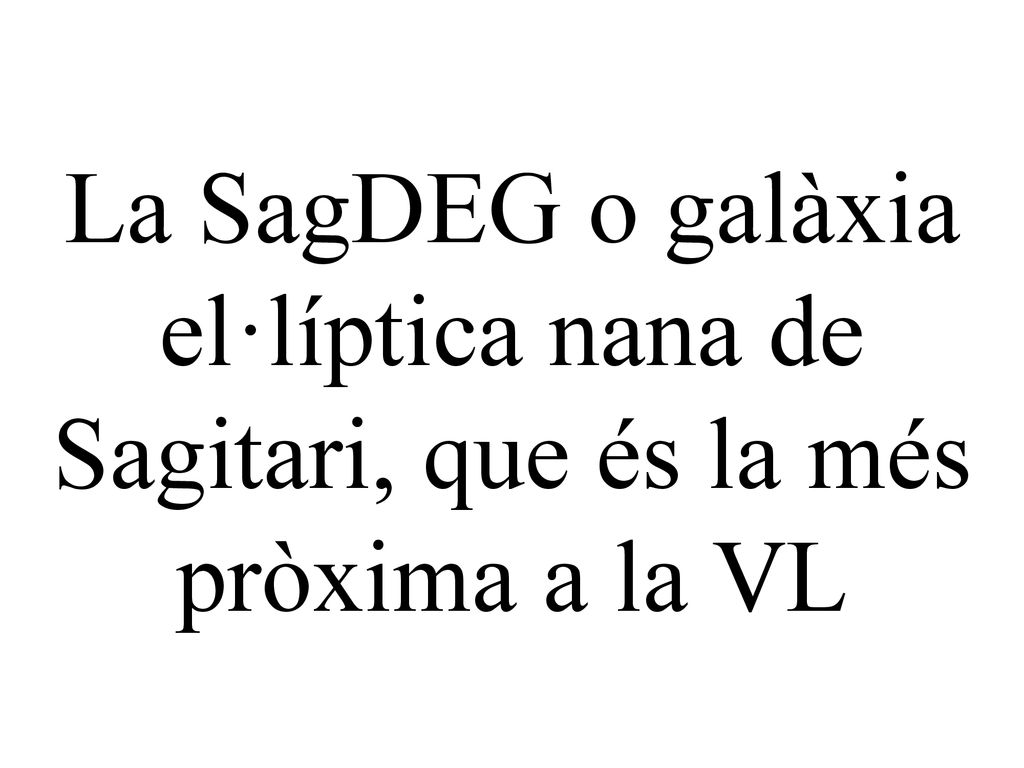 La SagDEG o galàxia el·líptica nana de Sagitari, que és la més pròxima a la VL