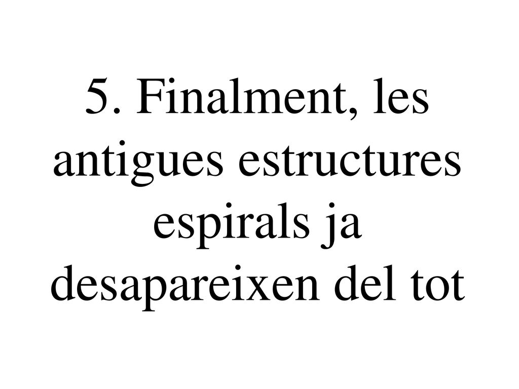 5. Finalment, les antigues estructures espirals ja desapareixen del tot