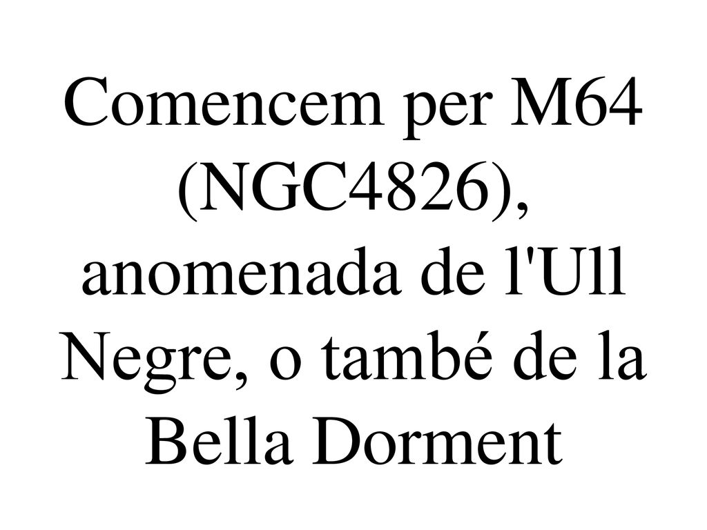 Comencem per M64 (NGC4826), anomenada de l Ull Negre, o també de la Bella Dorment