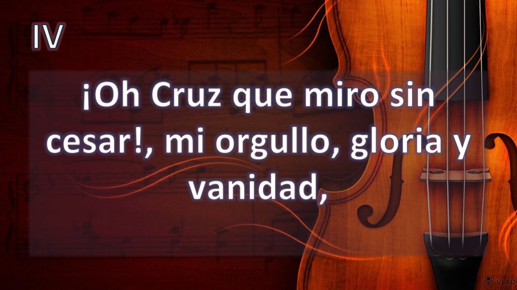 ¡Oh Cruz que miro sin cesar!, mi orgullo, gloria y vanidad,