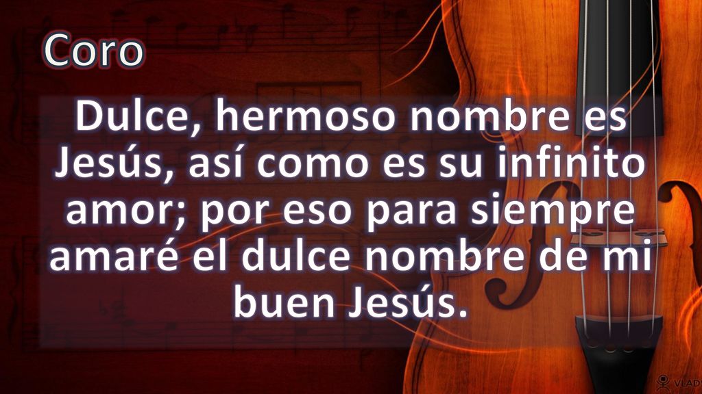 Coro Dulce, hermoso nombre es Jesús, así como es su infinito amor; por eso para siempre amaré el dulce nombre de mi buen Jesús.