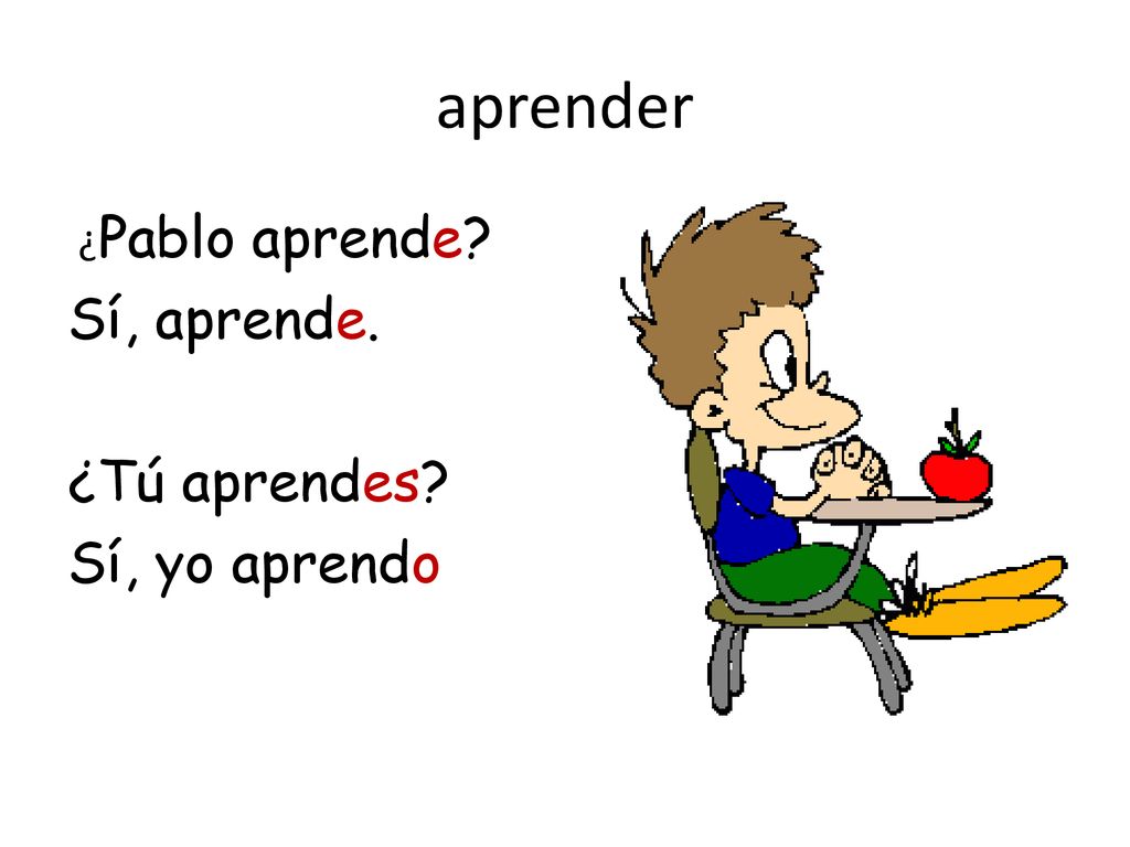 aprender ¿Pablo aprende Sí, aprende. ¿Tú aprendes Sí, yo aprendo