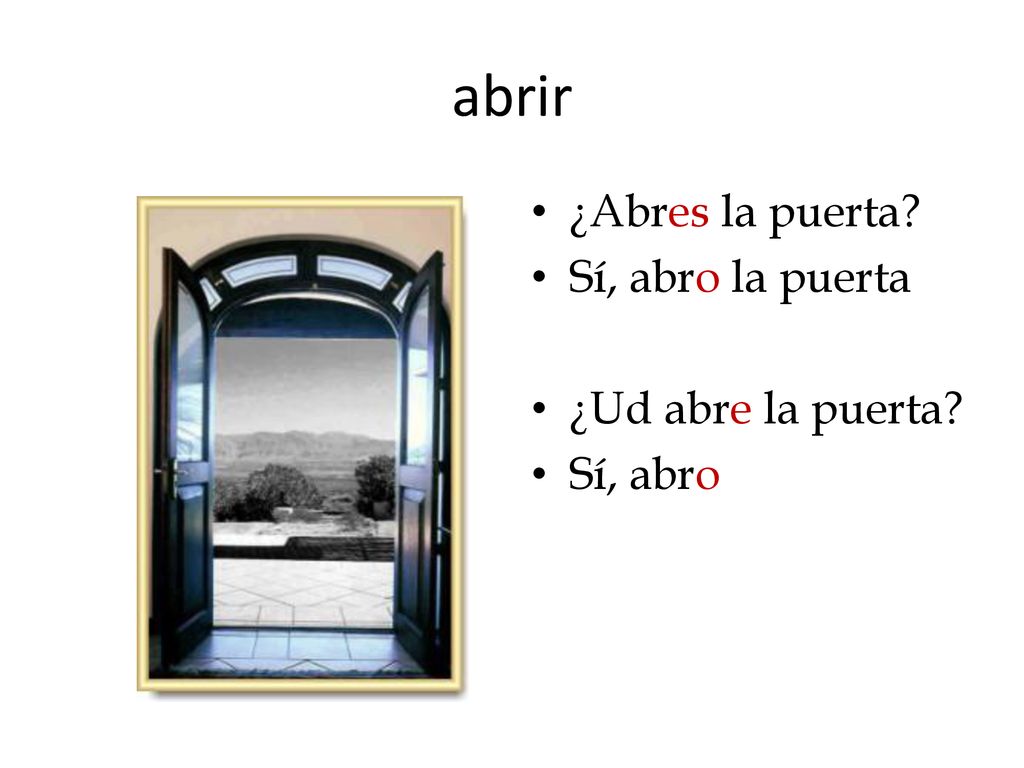 abrir ¿Abres la puerta Sí, abro la puerta ¿Ud abre la puerta
