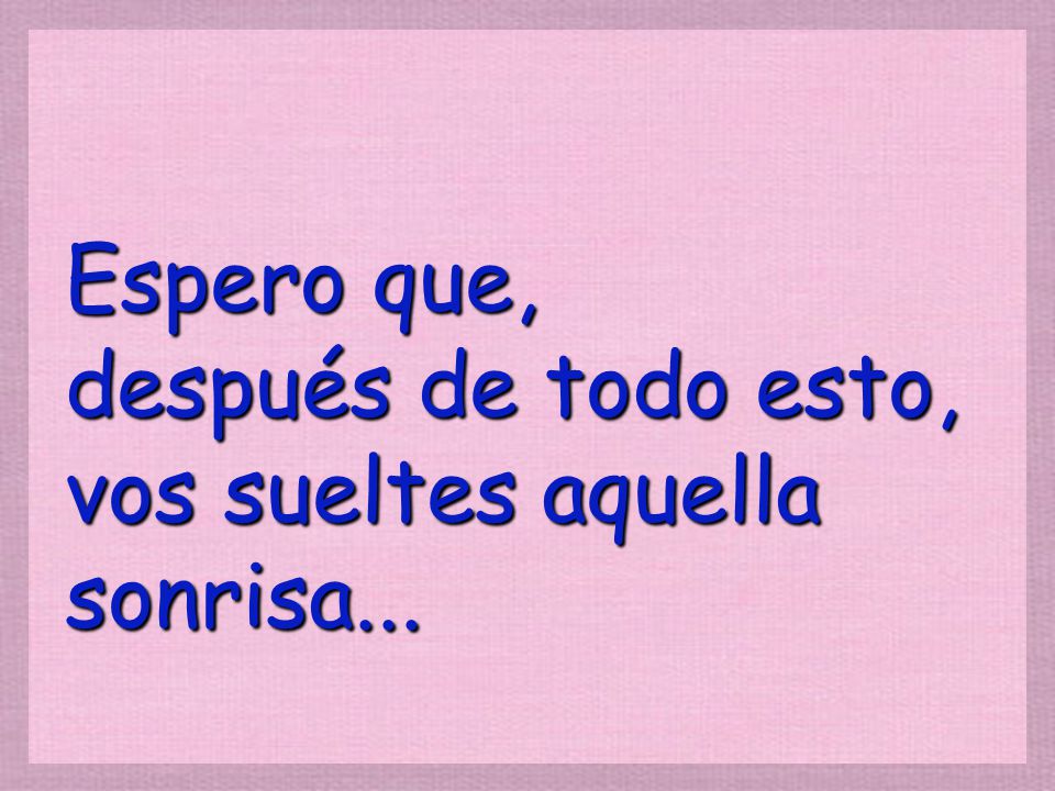Espero que, después de todo esto, vos sueltes aquella sonrisa...