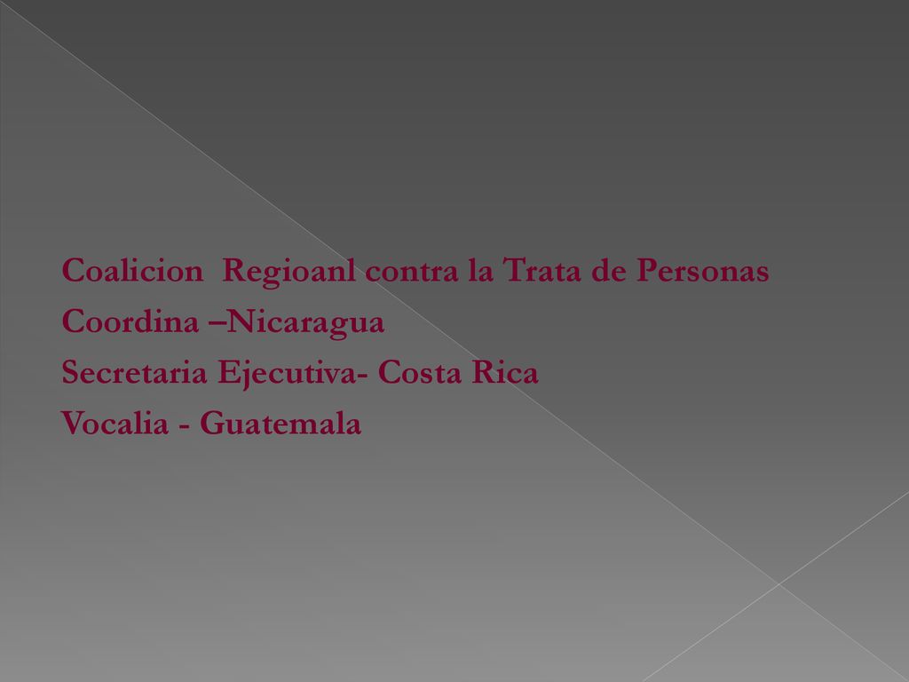 Coalicion Regioanl contra la Trata de Personas Coordina –Nicaragua Secretaria Ejecutiva- Costa Rica Vocalia - Guatemala