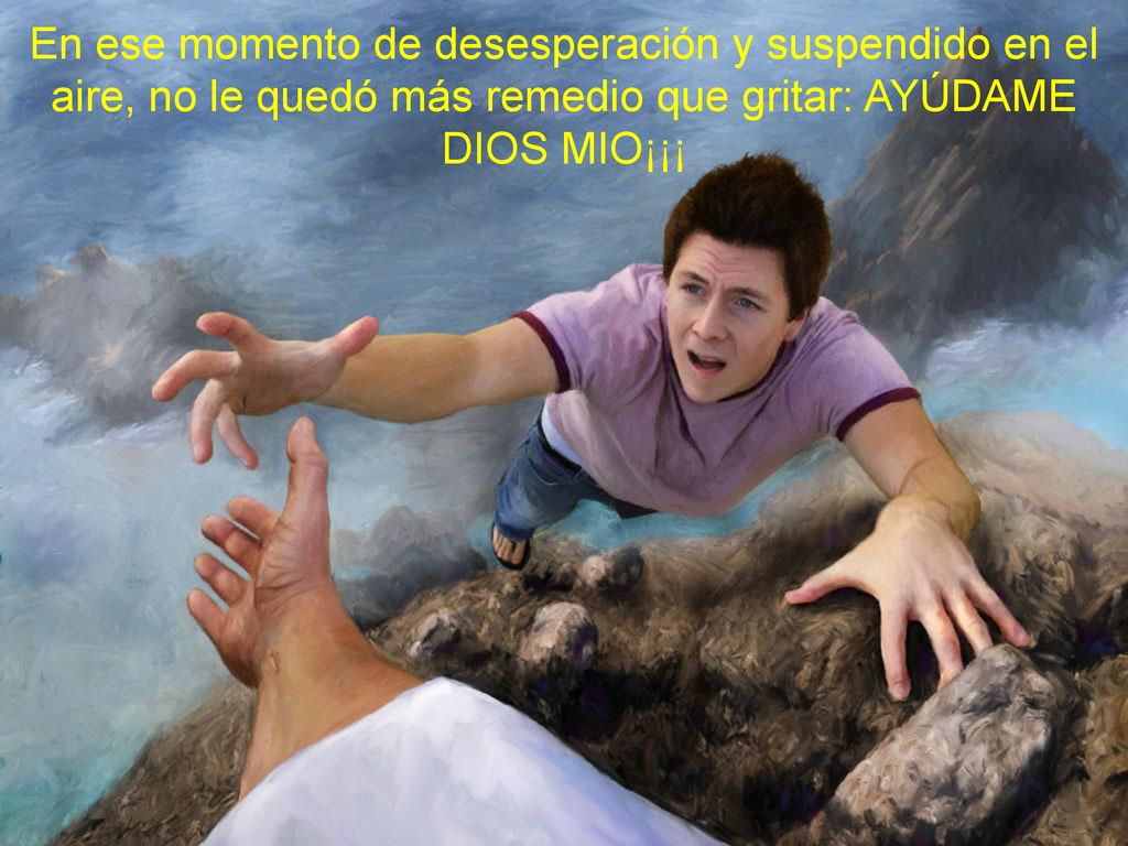 En ese momento de desesperación y suspendido en el aire, no le quedó más remedio que gritar: AYÚDAME DIOS MIO¡¡¡
