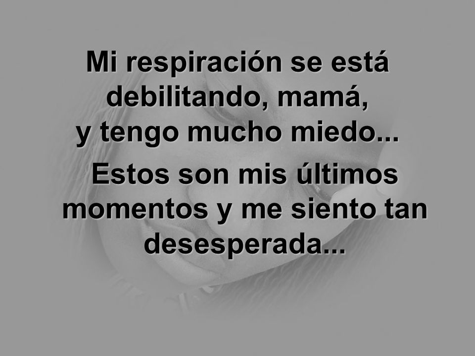 Mi respiración se está debilitando, mamá, y tengo mucho miedo...