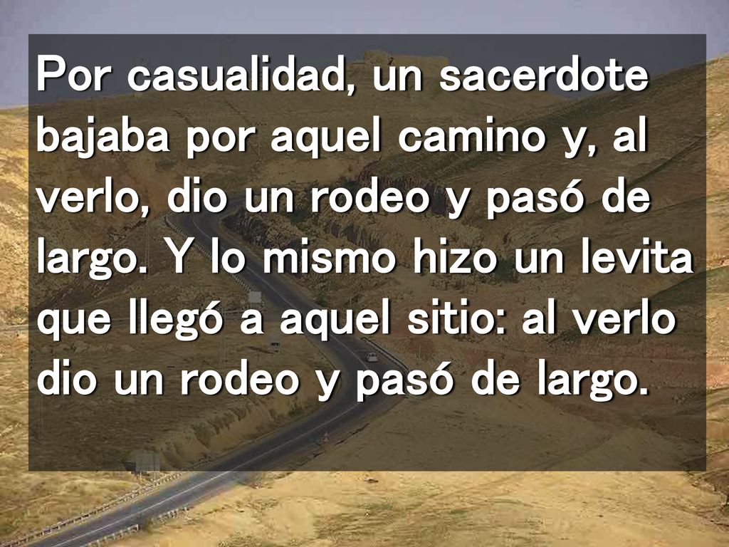 Por casualidad, un sacerdote bajaba por aquel camino y, al verlo, dio un rodeo y pasó de largo.