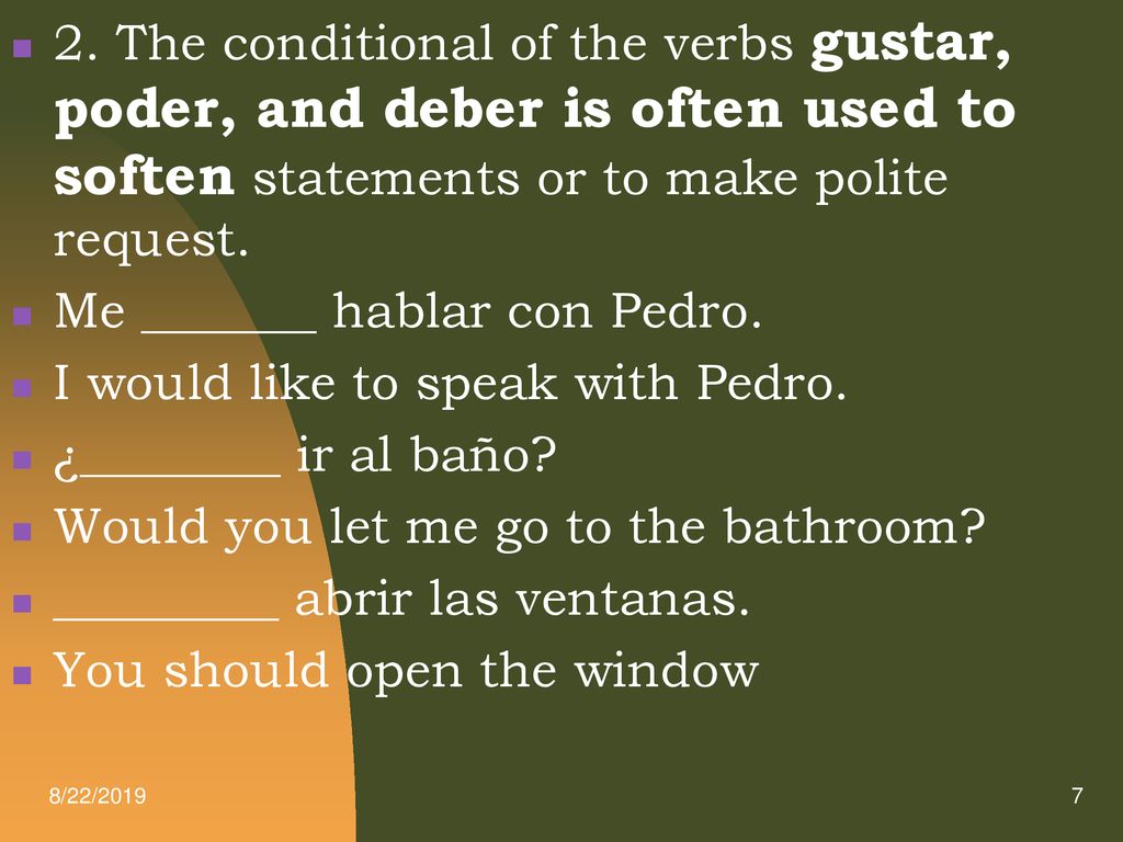 Real Life 2. The conditional of the verbs gustar, poder, and deber is often used to soften statements or to make polite request.