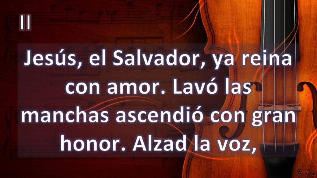 II Jesús, el Salvador, ya reina con amor. Lavó las manchas ascendió con gran honor. Alzad la voz,