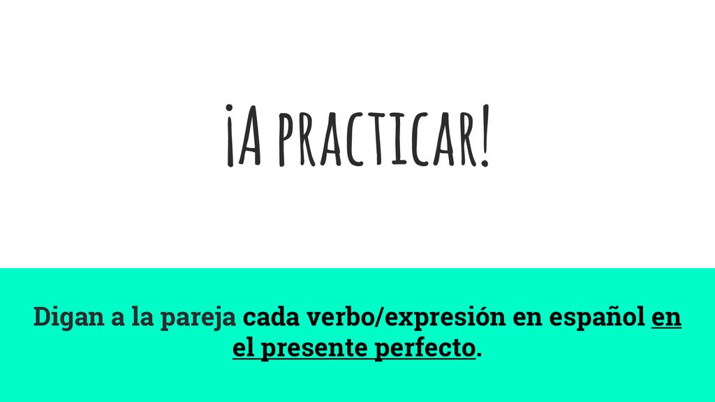 ¡A practicar! Digan a la pareja cada verbo/expresión en español en el presente perfecto.