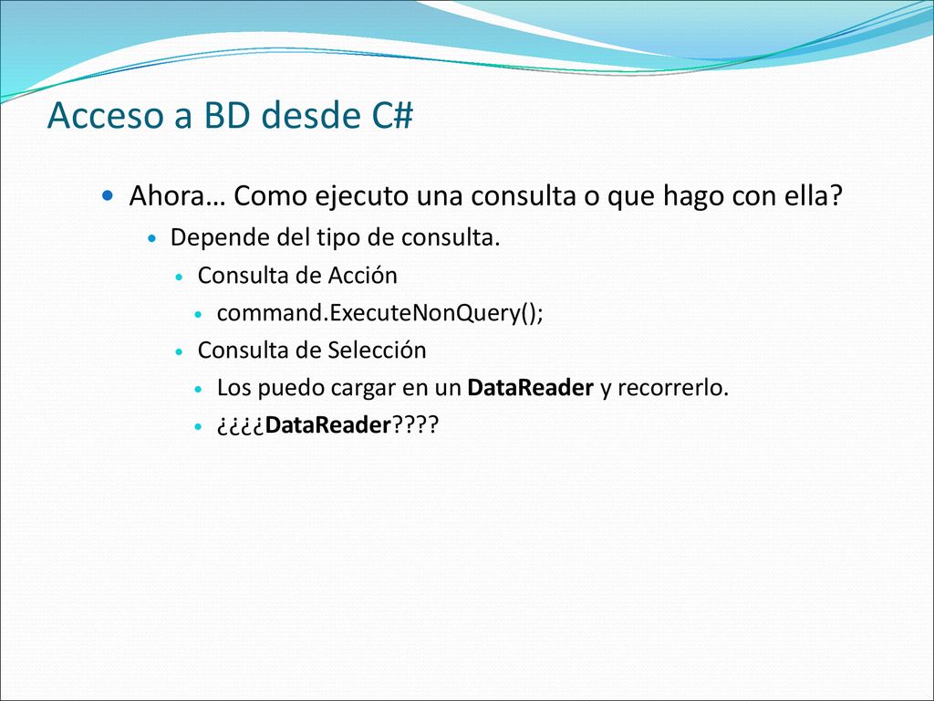 Acceso a BD desde C# Ahora… Como ejecuto una consulta o que hago con ella Depende del tipo de consulta.