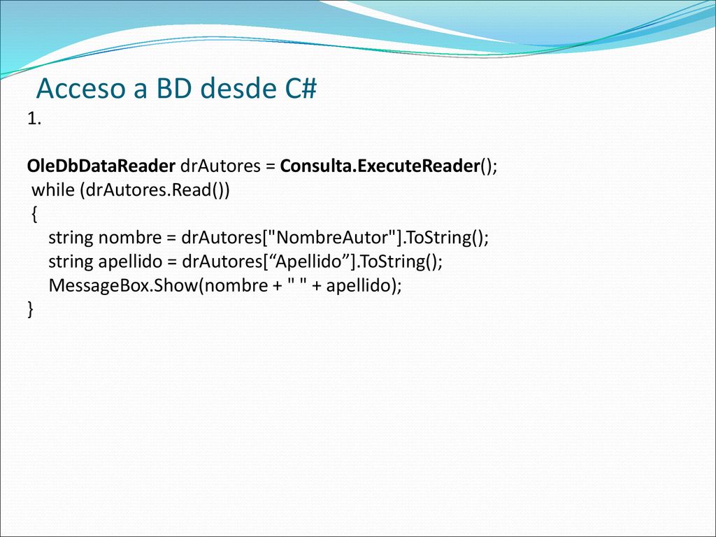 Acceso a BD desde C# 1. OleDbDataReader drAutores = Consulta.ExecuteReader(); while (drAutores.Read())