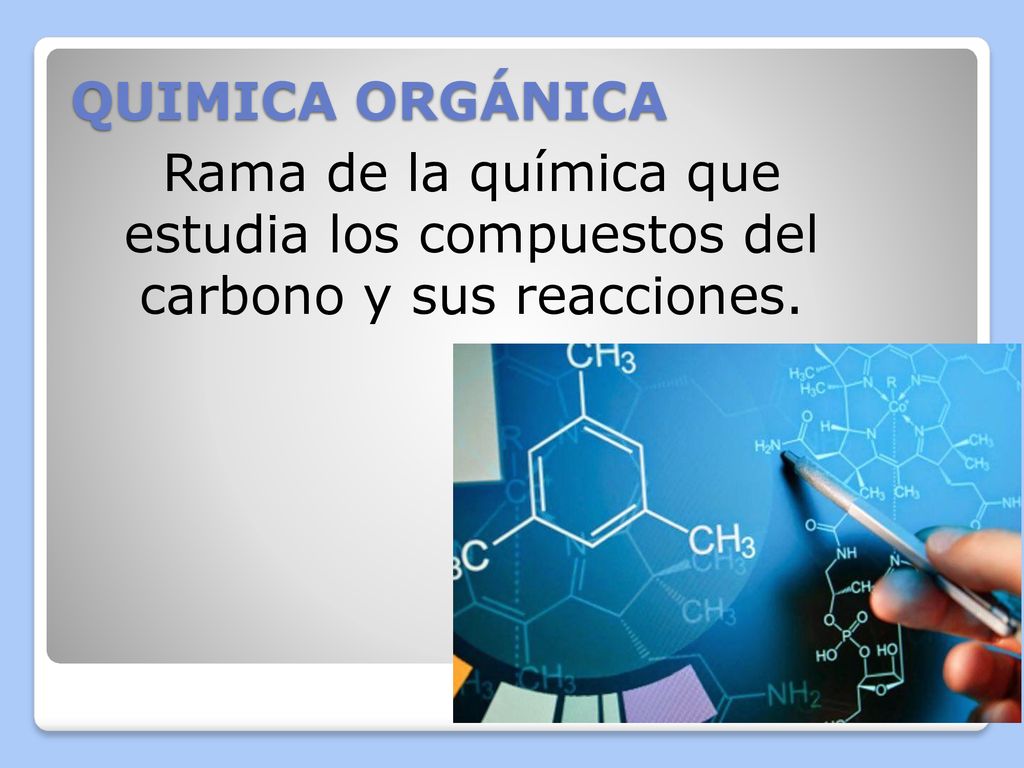 QUIMICA ORGÁNICA Rama de la química que estudia los compuestos del carbono y sus reacciones.