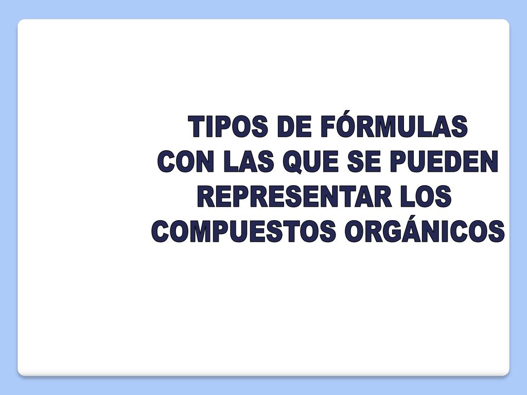 TIPOS DE FÓRMULAS CON LAS QUE SE PUEDEN REPRESENTAR LOS COMPUESTOS ORGÁNICOS