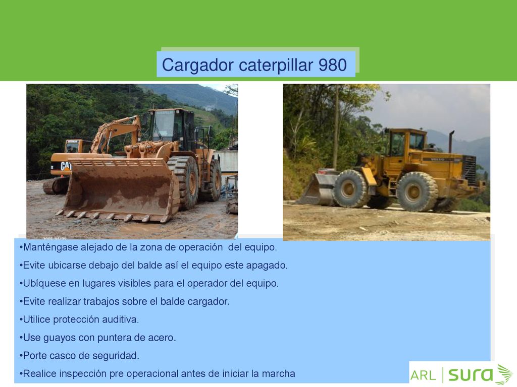Cargador caterpillar 980 Manténgase alejado de la zona de operación del equipo. Evite ubicarse debajo del balde así el equipo este apagado.