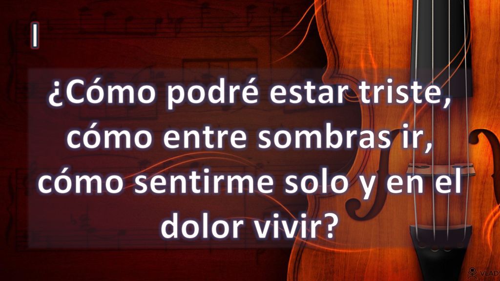 I ¿Cómo podré estar triste, cómo entre sombras ir, cómo sentirme solo y en el dolor vivir