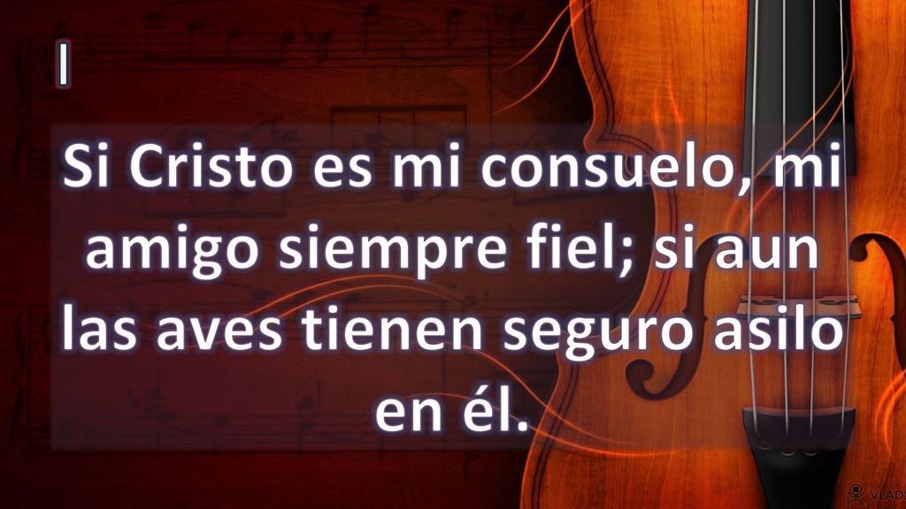 I Si Cristo es mi consuelo, mi amigo siempre fiel; si aun las aves tienen seguro asilo en él.