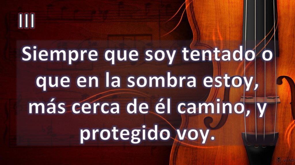 III Siempre que soy tentado o que en la sombra estoy, más cerca de él camino, y protegido voy.