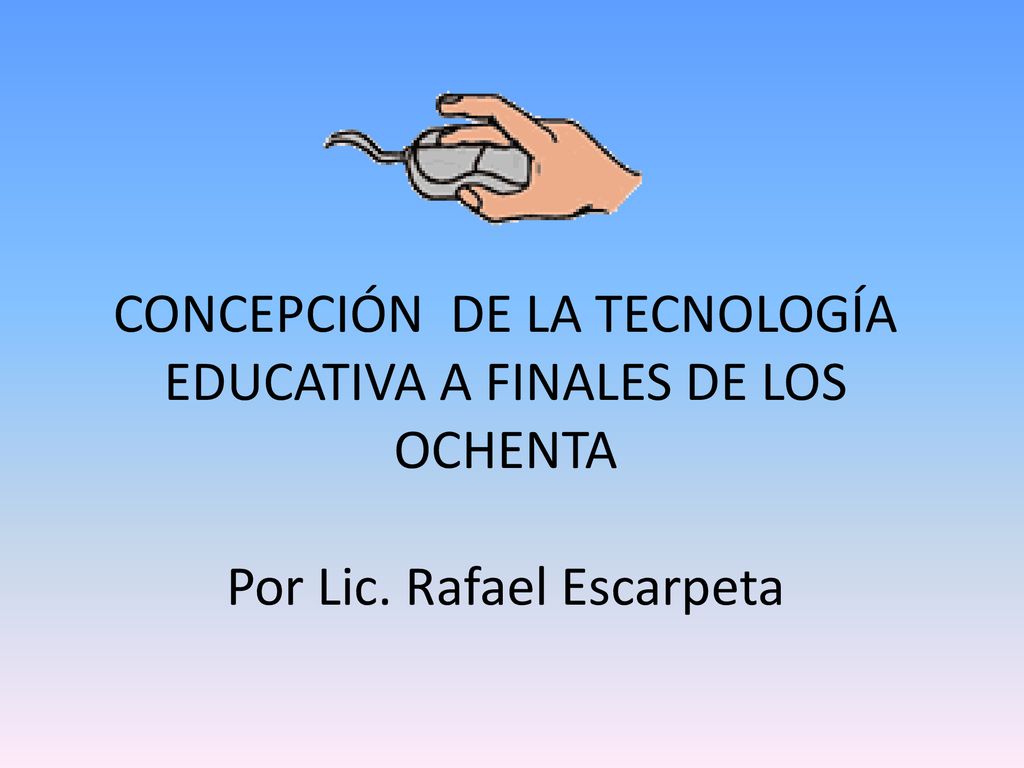 CONCEPCIÓN DE LA TECNOLOGÍA EDUCATIVA A FINALES DE LOS OCHENTA Por Lic