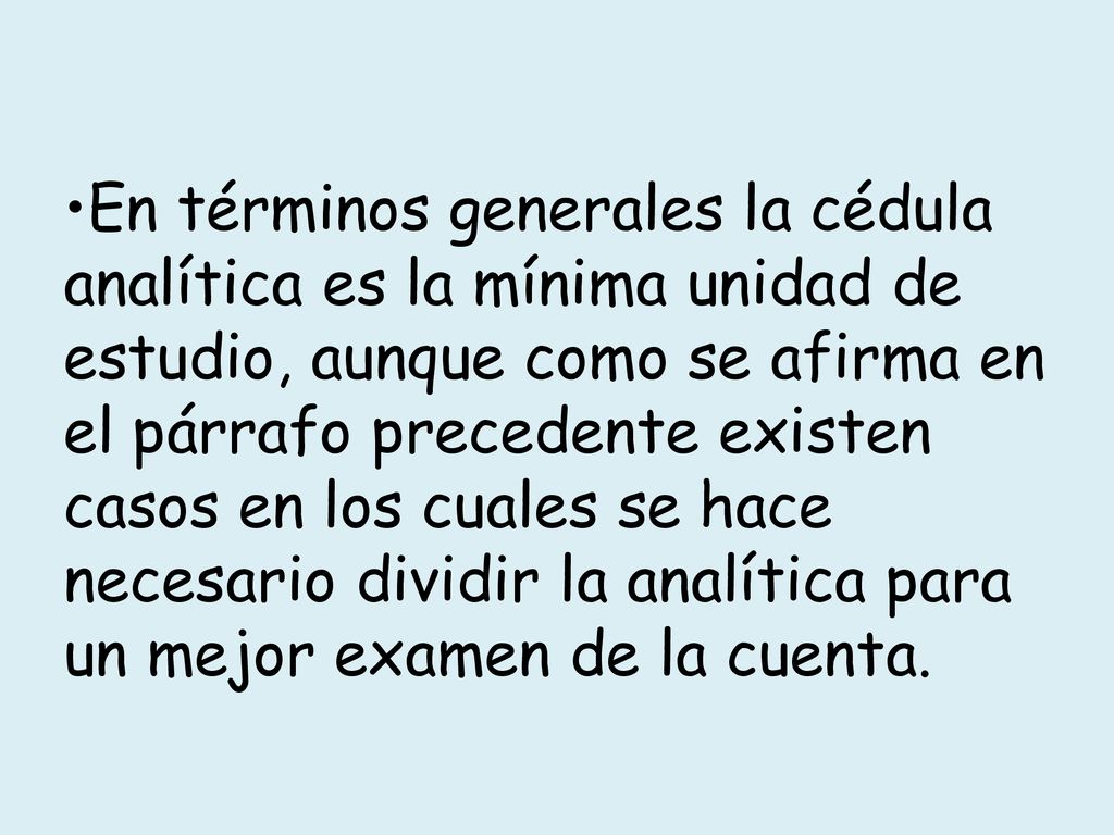 •En términos generales la cédula analítica es la mínima unidad de estudio, aunque como se afirma en el párrafo precedente existen casos en los cuales se hace necesario dividir la analítica para un mejor examen de la cuenta.