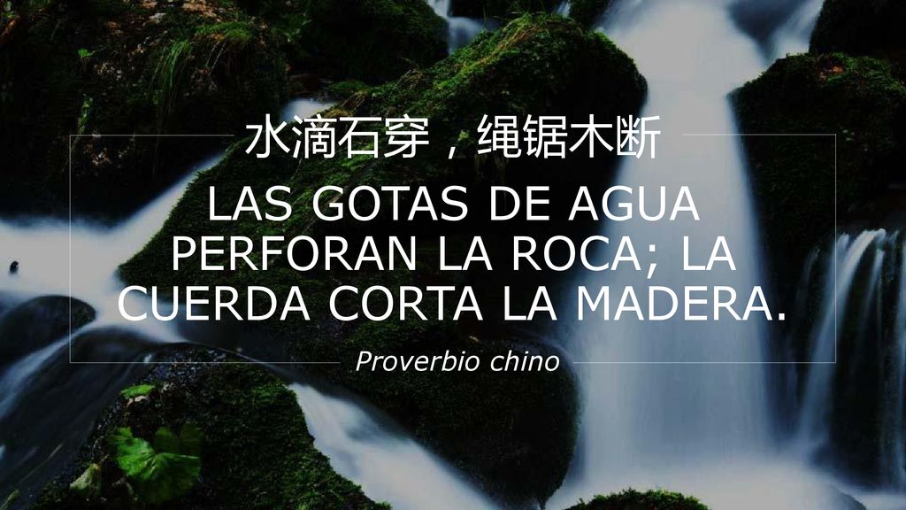 水滴石穿，绳锯木断 LAS GOTAS DE AGUA PERFORAN LA ROCA; LA CUERDA CORTA LA MADERA.