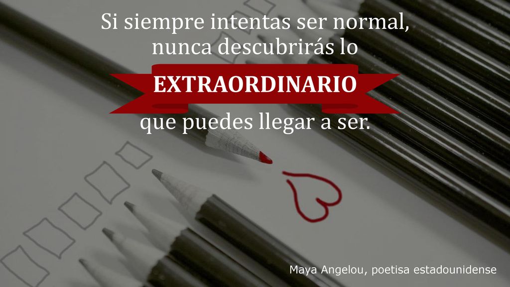 Si siempre intentas ser normal, nunca descubrirás lo EXTRAORDINARIO que puedes llegar a ser.
