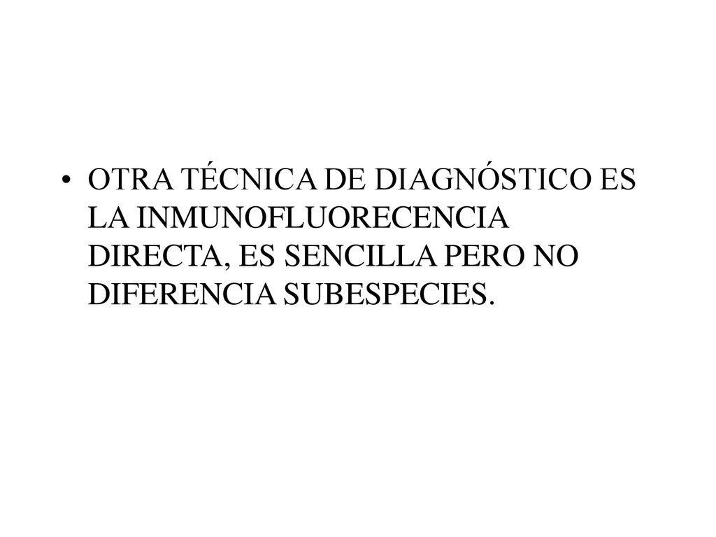 OTRA TÉCNICA DE DIAGNÓSTICO ES LA INMUNOFLUORECENCIA DIRECTA, ES SENCILLA PERO NO DIFERENCIA SUBESPECIES.