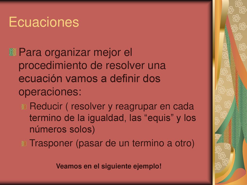 Ecuaciones Para organizar mejor el procedimiento de resolver una ecuación vamos a definir dos operaciones: