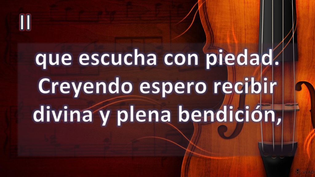 II que escucha con piedad. Creyendo espero recibir divina y plena bendición,