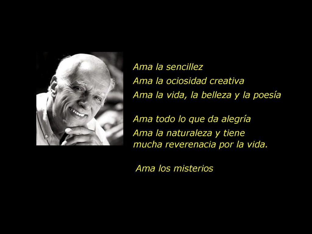 Ama la sencillez Ama la ociosidad creativa. Ama la vida, la belleza y la poesía. Ama todo lo que da alegría.